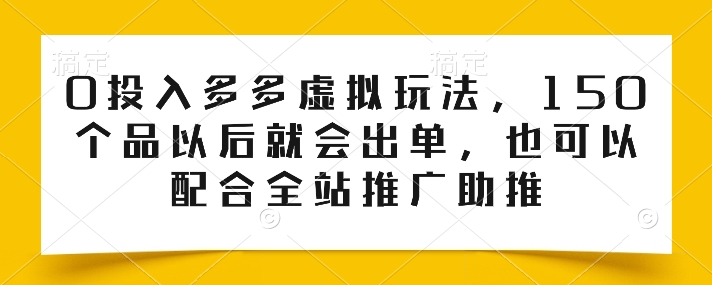0投入多多虚拟玩法,150个品以后就会出单,也可以配合全站推广助推 -1 0投入多多虚拟玩法,150个品以后就会出单,也可以配合全站推广助推 -1