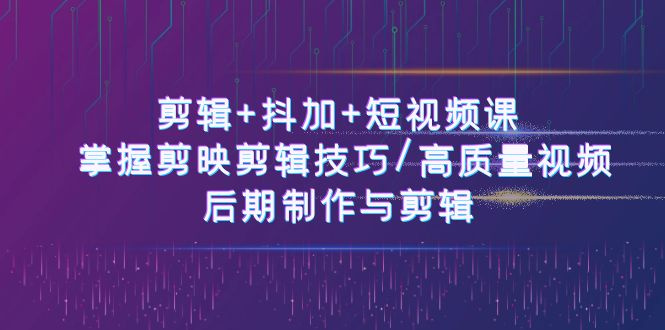 图片[1]-剪辑+抖加+短视频课： 掌握剪映剪辑技巧/高质量视频/后期制作与剪辑-50节-阿灿说钱