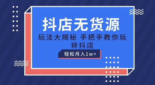 抖店无货源玩法,保姆级教程手把手教你玩转抖店,轻松月入1W+【揭秘】 -1 抖店无货源玩法,保姆级教程手把手教你玩转抖店,轻松月入1W+【揭秘】 -1