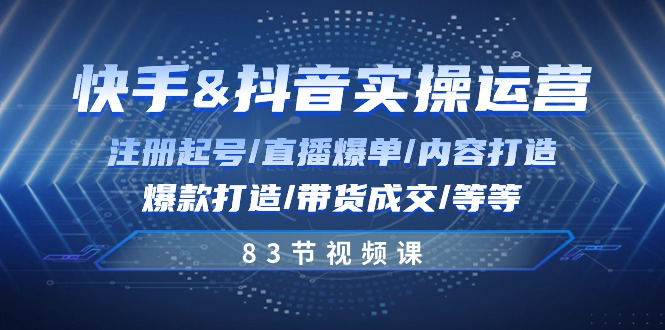 图片[1]-快手与抖音实操运营：注册起号/直播爆单/内容打造/爆款打造/带货成交/83节-阿灿说钱