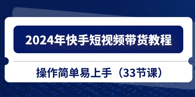 图片[1]-2024年快手短视频带货教程，操作简单易上手（33节课）-阿灿说钱