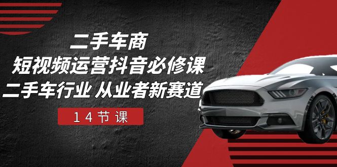 图片[1]-二手车商 短视频运营 抖音必修课，二手车行业 从业者新赛道（14节课）-阿灿说钱