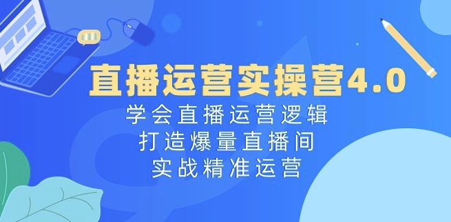 直播运营实操营4.0:学会直播运营逻辑,打造爆量直播间,实战精准运营 -1 直播运营实操营4.0:学会直播运营逻辑,打造爆量直播间,实战精准运营 -1