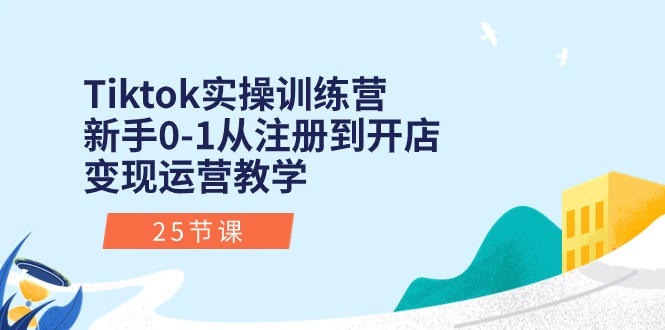 图片[1]-Tiktok实操训练营：新手0-1从注册到开店变现运营教学（25节课）-阿灿说钱