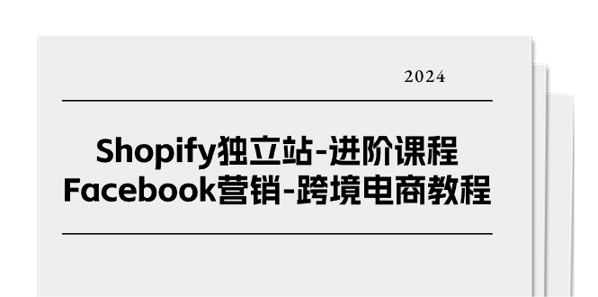 图片[1]-Shopify独立站-进阶课程-Facebook营销-跨境电商教程（25节）-阿灿说钱