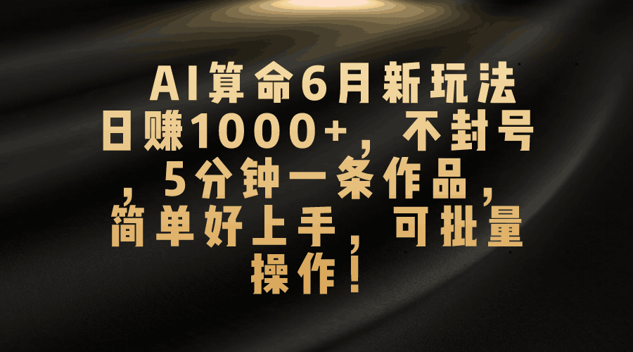 图片[1]-AI算命6月新玩法，日赚1000+，不封号，5分钟一条作品，简单好上手-阿灿说钱