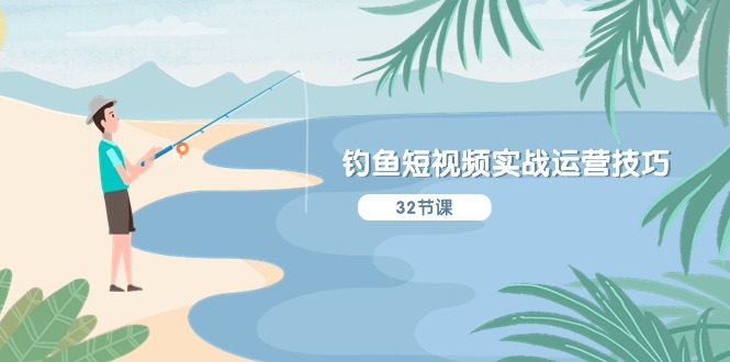 钓鱼短视频实战运营技巧，系统性讲解定位ip策划 能听懂，能落地，能实操-阿灿说钱