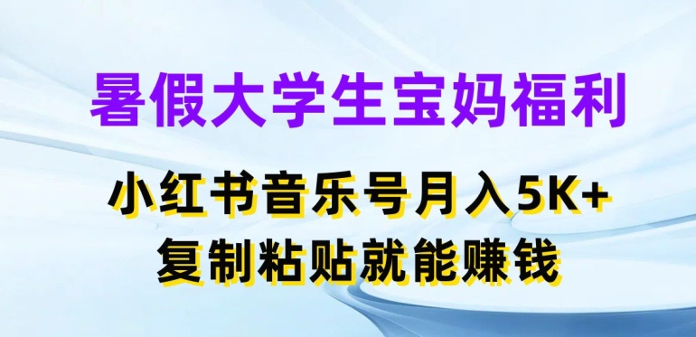 暑假大学生宝妈福利,小红书音乐号月入5000+,复制粘贴就能赚钱【揭秘】 -1 暑假大学生宝妈福利,小红书音乐号月入5000+,复制粘贴就能赚钱【揭秘】 -1