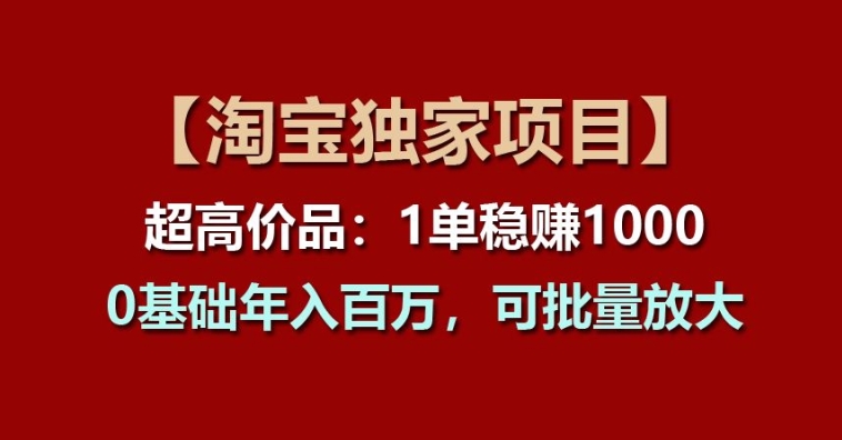 【淘宝独家项目】超高价品：1单稳赚1K多，0基础年入百W，可批量放大【揭秘】-阿灿说钱