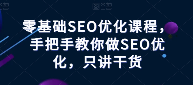 零基础SEO优化教程——手把手教你做SEO优化，只讲干货-阿灿说钱