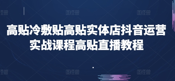 高贴冷敷贴高贴实体店抖音运营实战课程高贴直播教程 -1 高贴冷敷贴高贴实体店抖音运营实战课程高贴直播教程 -1