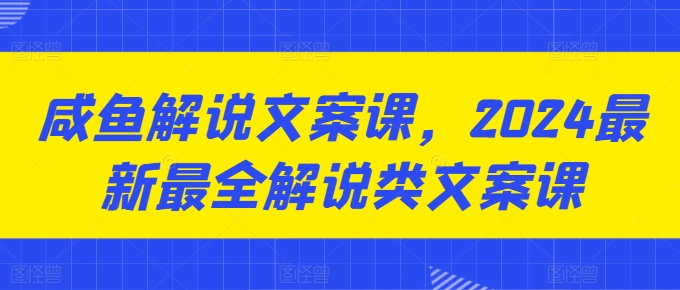 咸鱼解说文案课,2024最新最全解说类文案课 -1 咸鱼解说文案课,2024最新最全解说类文案课 -1