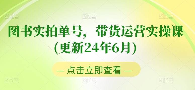 图书实拍单号带货运营实操课(更新24年6月):0粉起号,老号转型,零基础入门+进阶 -1 图书实拍单号带货运营实操课(更新24年6月):0粉起号,老号转型,零基础入门+进阶 -1
