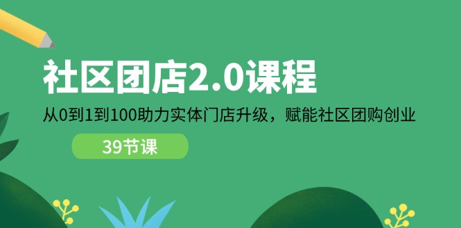 图片[1]-社区-团店2.0课程，从0到1到100助力 实体门店升级，赋能 社区团购创业-阿灿说钱
