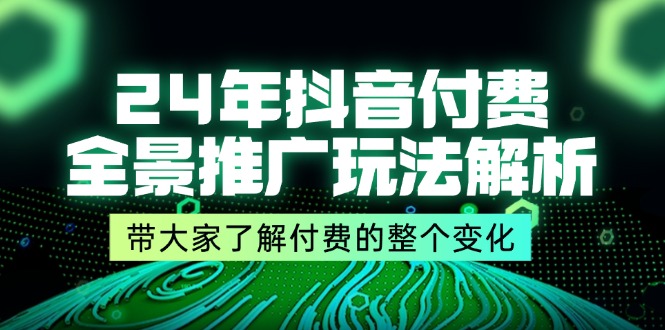 图片[1]-24年抖音付费 全景推广玩法解析，带大家了解付费的整个变化 (9节课)-阿灿说钱