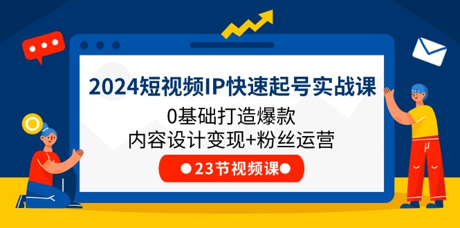 图片[1]-2024短视频IP快速起号实战课，0基础打造爆款内容设计变现+粉丝运营(23节)-阿灿说钱