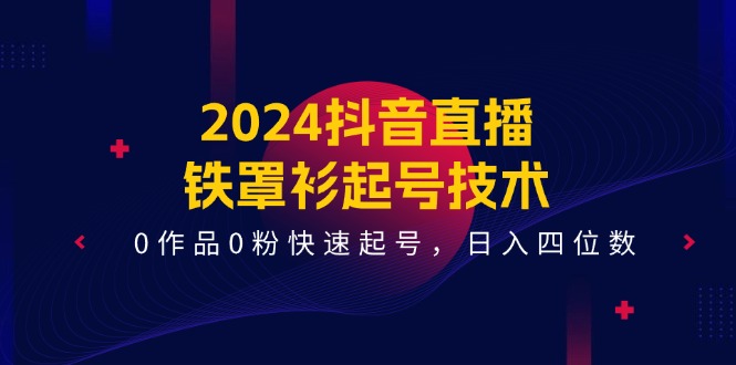 图片[1]-2024抖音直播-铁罩衫起号技术，0作品0粉快速起号，日入四位数（14节课）-阿灿说钱