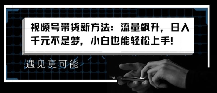 视频号带货新方法：流量飙升，日入千元不是梦，小白也能轻松上手【揭秘】-阿灿说钱