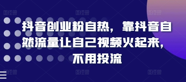 抖音创业粉自热,靠抖音自然流量让自己视频火起来,不用投流 抖音创业粉自热,靠抖音自然流量让自己视频火起来,不用投流