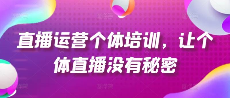 直播运营个体培训,让个体直播没有秘密,起号、货源、单品打爆、投流等玩法 直播运营个体培训,让个体直播没有秘密,起号、货源、单品打爆、投流等玩法