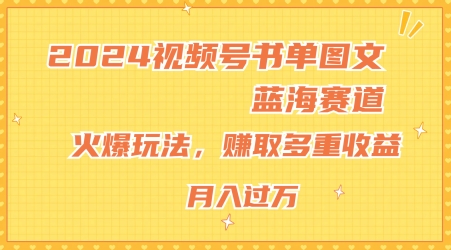 2024视频号书单图文蓝海赛道,火爆玩法,赚取多重收益,小白轻松上手,月入上万【揭秘】 -1 2024视频号书单图文蓝海赛道,火爆玩法,赚取多重收益,小白轻松上手,月入上万【揭秘】 -1