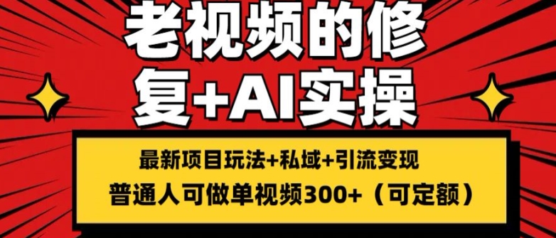 修复老视频的玩法,搬砖+引流的变现(可持久),单条收益300+【揭秘】 -1 修复老视频的玩法,搬砖+引流的变现(可持久),单条收益300+【揭秘】 -1