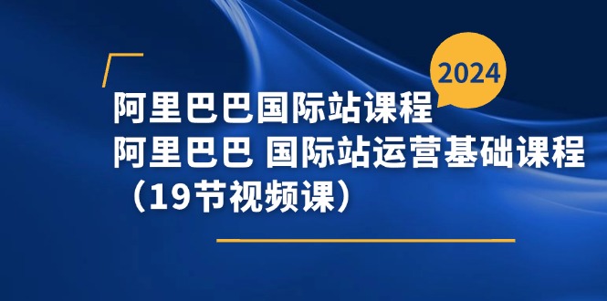 图片[1]-阿里巴巴-国际站课程，阿里巴巴 国际站运营基础课程（19节视频课）-阿灿说钱