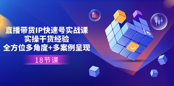 图片[1]-直播带货IP快速号实战课，实操干货经验+全方位多角度+多案例呈现(18节)-阿灿说钱