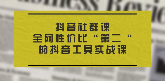 图片[1]-抖音 社群课，全网性价比“第二“的抖音工具实战课-阿灿说钱