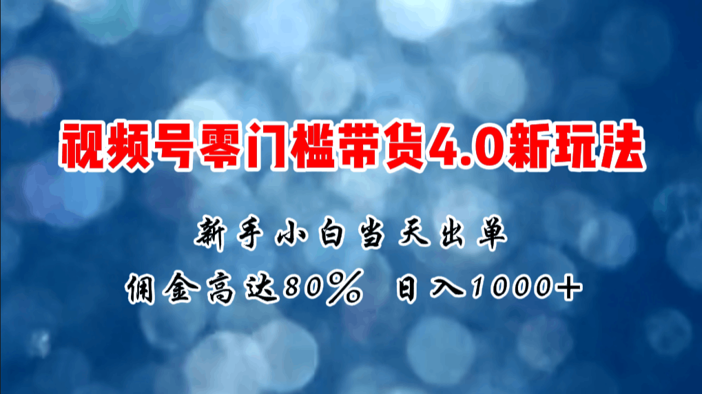 2024微信视频号无门槛带货4.0新玩法,新手小白当天见收益,日入1000+-阿灿说钱