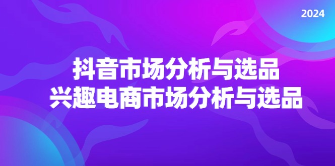 图片[1]-2024抖音/市场分析与选品，兴趣电商市场分析与选品-阿灿说钱