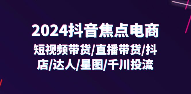 图片[1]-2024抖音-焦点电商：短视频带货/直播带货/抖店/达人/星图/千川投流/32节课-阿灿说钱