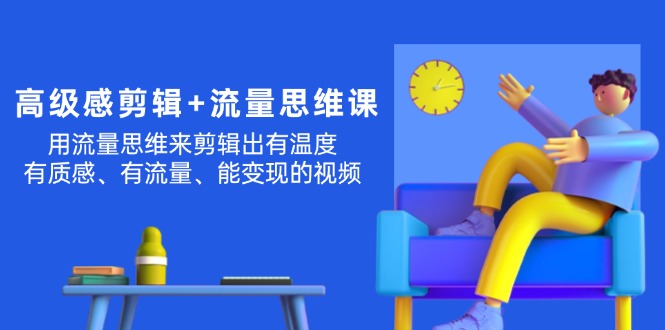 高级感 剪辑+流量思维:用流量思维剪辑出有温度/有质感/有流量/能变现视频-阿灿说钱