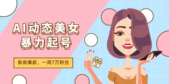 图片[1]-AI动态美女暴力起号2.0，新赛道原创作品，条条爆款，一周7万粉丝-阿灿说钱