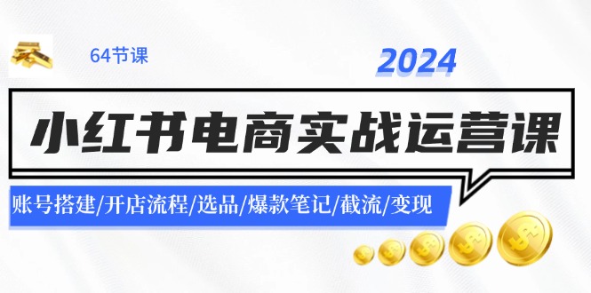 图片[1]-2024小红书电商实战运营课：账号搭建/开店流程/选品/爆款笔记/截流/变现-阿灿说钱