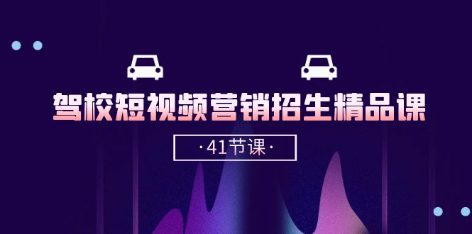图片[1]-驾校-短视频营销招生精品课：抖音推广技巧，抖音短视频招生（41节课）-阿灿说钱