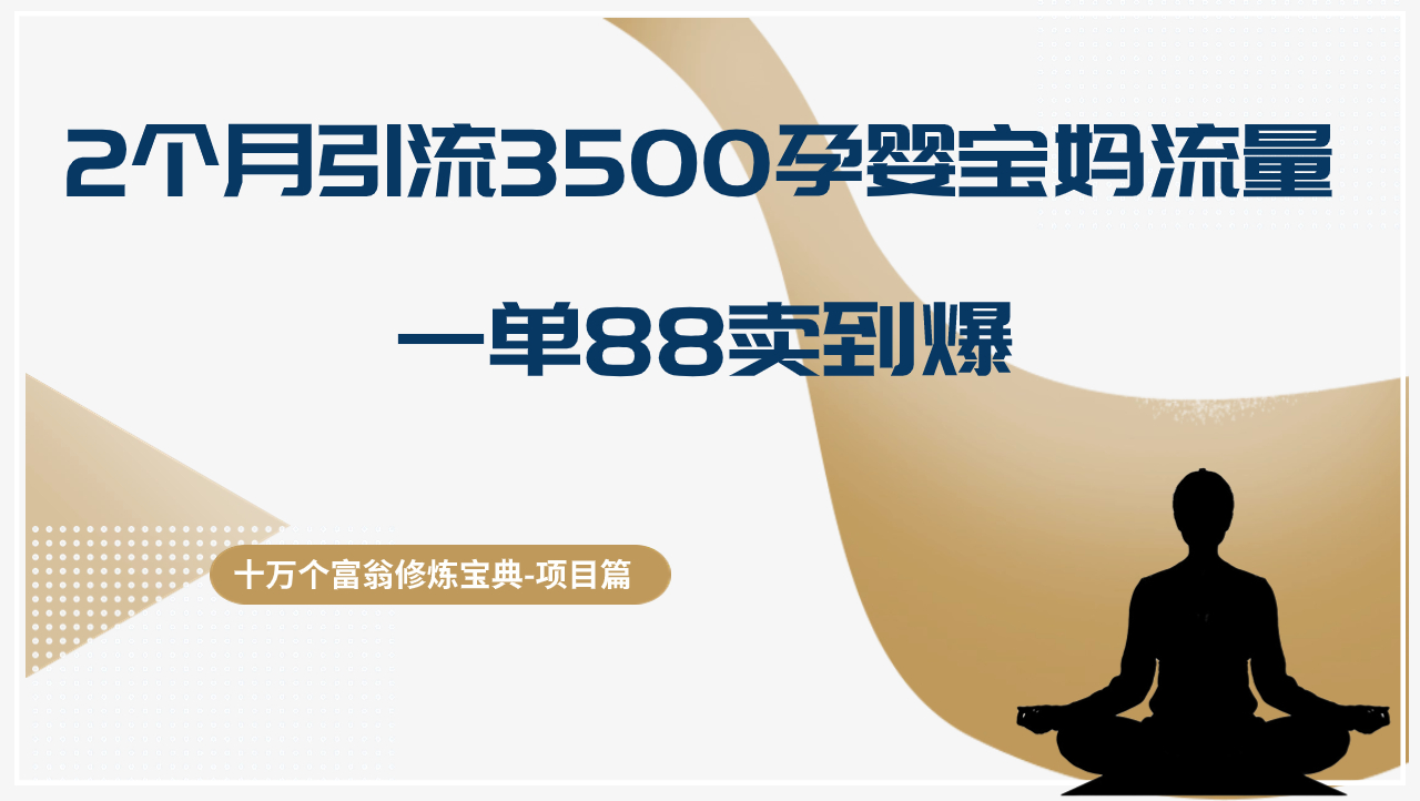 十万个富翁修炼宝典2个月引流3500孕婴宝妈流量，一单88卖到爆-阿灿说钱