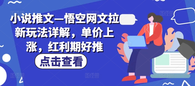 小说推文—悟空网文拉新玩法详解,单价上涨,红利期好推 -1 小说推文—悟空网文拉新玩法详解,单价上涨,红利期好推 -1