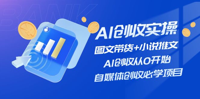 AI创收实操—图文带货+小说推文,AI创收从0开始,自媒体创收必学项目-阿灿说钱