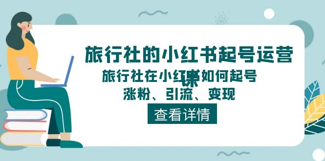图片[1]-旅行社的小红书起号运营课，旅行社在小红书如何起号、涨粉、引流、变现-阿灿说钱