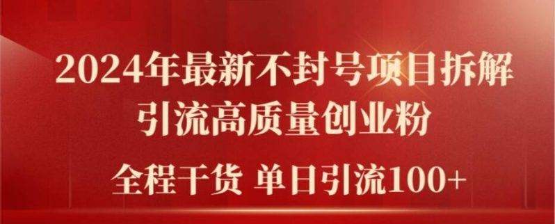 2024年最新不封号项目拆解引流高质量创业粉,全程干货单日轻松引流100+【揭秘】 -1 2024年最新不封号项目拆解引流高质量创业粉,全程干货单日轻松引流100+【揭秘】 -1