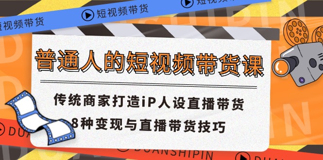 普通人的短视频带货课 传统商家打造iP人设直播带货 8种变现与直播带货技巧-阿灿说钱