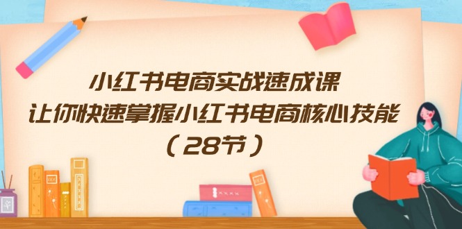 小红书电商实战速成课，让你快速掌握小红书电商核心技能（28节）-阿灿说钱