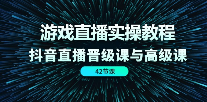 图片[1]-游戏直播实操教程，抖音直播晋级课与高级课（42节）-阿灿说钱