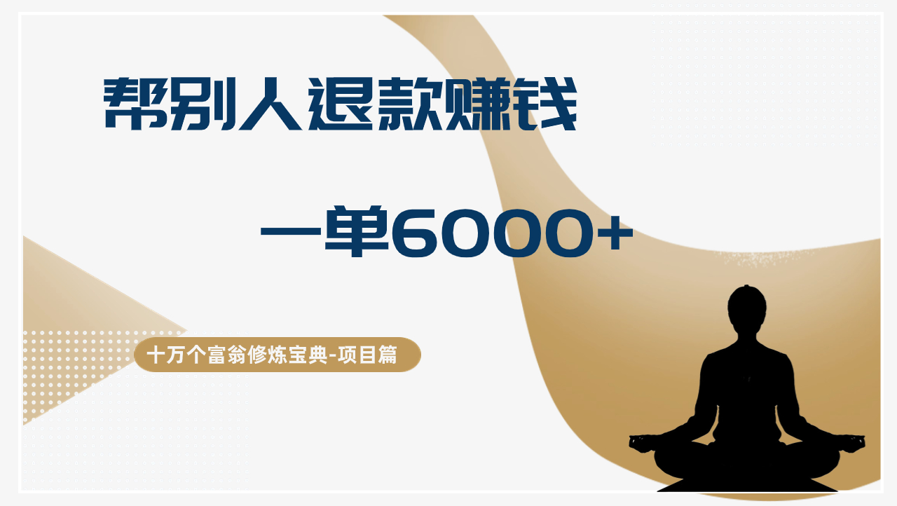十万个富翁修炼宝典帮人退款赚钱，一单6000+，保姆级拆解-阿灿说钱