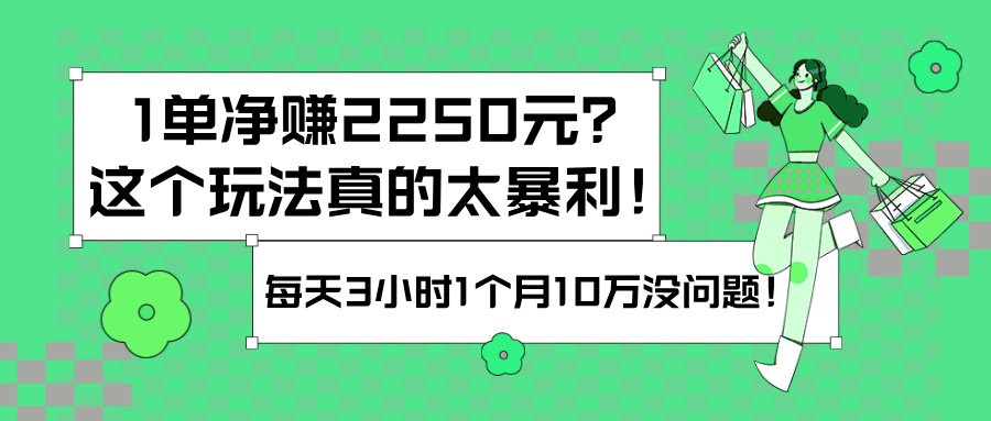 1单净赚2250元？这个玩法真的太暴利！每天3小时1个月10万没问题！-阿灿说钱