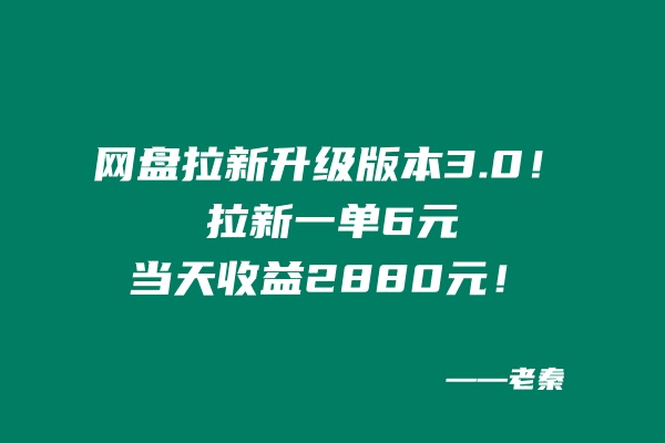 网盘拉新升级版本3.0，一单6元，当天收益2880元，爷爷看了也能学会的玩法！-阿灿说钱