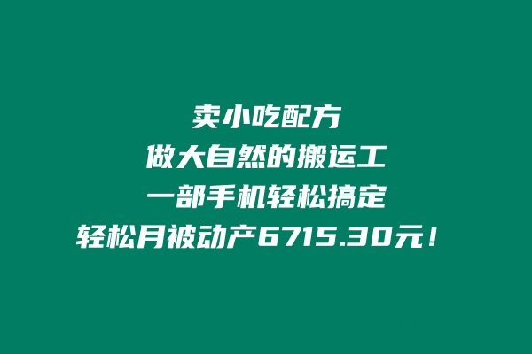 卖小吃配方，做大自然的搬运工，一部手机轻松搞定，轻松月被动产6715.30元-阿灿说钱