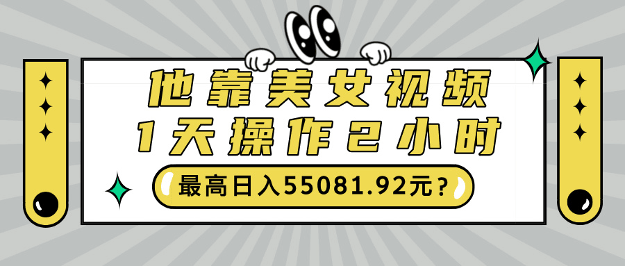 他靠美女视频，1天操作2小时，最高日入55081.92元？-阿灿说钱