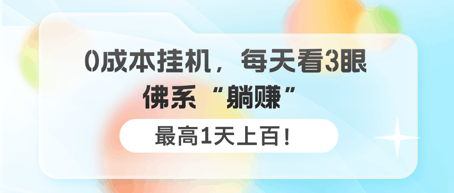 0成本挂机，每天看3眼，佛系“躺赚”，最高1天上百！-阿灿说钱